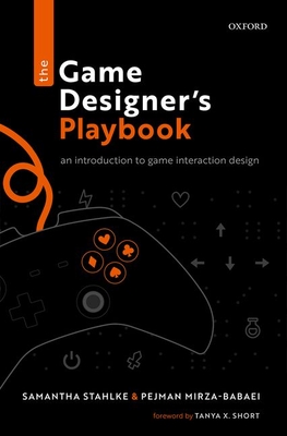 The Game Designer's Playbook: An Introduction to Game Interaction Design - Stahlke, Samantha, and Mirza-Babaei, Pejman