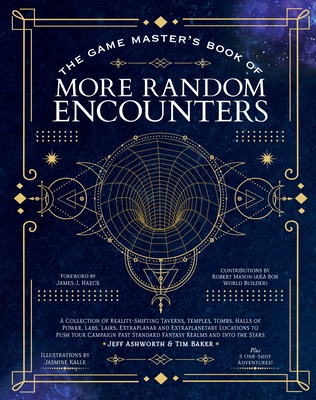 The Game Master's Book of More Random Encounters: A Collection of Reality-Shifting Taverns, Temples, Tombs, Labs, Lairs, Extraplanar and Even Extraplanetary Locations to Push Your Campaign Past Standard Fantasy Realms and Into the Stars - Ashworth, Jeff, and Baker, Tim, and Haeck, James J (Introduction by)