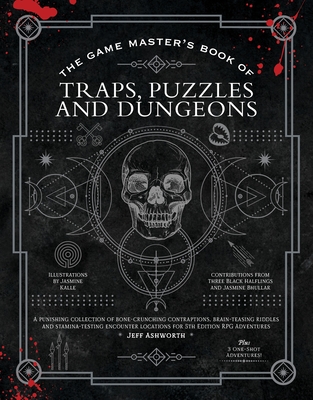 The Game Master's Book of Traps, Puzzles and Dungeons: A Punishing Collection of Bone-Crunching Contraptions, Brain-Teasing Riddles and Stamina-Testing Encounter Locations for 5th Edition RPG Adventures - Ashworth, Jeff, and Bhullar, Jasmine (Contributions by), and Three Black Halflings (Contributions by)
