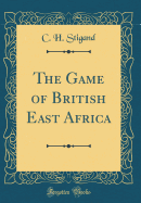 The Game of British East Africa (Classic Reprint)