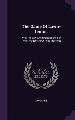 The Game Of Lawn-tennis: With The Laws And Regulations For The Management Of Prize Meetings - Cavendish (Creator)