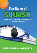 The Game of Squash: 5 Easy Ways to Improve Your Game and Win More Matches