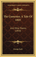 The Gamester, A Tale Of 1845: And Other Poems (1850)