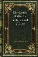 The Gaming Table: Its Votaries and Victims