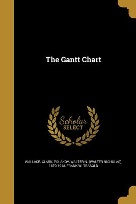 The Gantt Chart - Clark, Wallace, and Polakov, Walter N (Walter Nicholas) 18 (Creator), and Trabold, Frank W