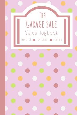 The Garage Sale Sales Logbook: Log All Your Relevant Data From Flipping Items Online Or At Garage Sales In America - Notebooks, Owthorne