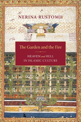 The Garden and the Fire: Heaven and Hell in Islamic Culture - Rustomji, Nerina, Professor