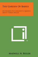 The Garden of Babies: An Answer to Children's Queries about Their Origin - Beeler, Maxwell N