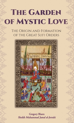 The Garden of Mystic Love: Volume I: The Origin and Formation of the Great Sufi Orders - Blann, Gregory
