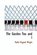 The Garden You and I - Wright, Mabel Osgood, Professor