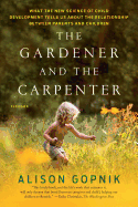 The Gardener and the Carpenter: What the New Science of Child Development Tells Us about the Relationship Between Parents and Children