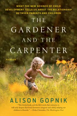 The Gardener and the Carpenter: What the New Science of Child Development Tells Us about the Relationship Between Parents and Children - Gopnik, Alison