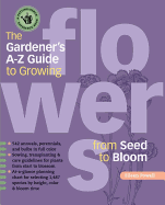 The Gardener's A-Z Guide to Growing Flowers from Seed to Bloom: 576 annuals, perennials, and bulbs in full color