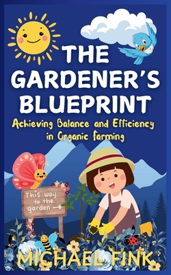 The Gardener's Blueprint: Achieving Balance and Efficiency in Organic Farming: A Step-by-Step Guide to Cultivating Resilient, Abundant Gardens with a Focus on Balance - Fink, Michael