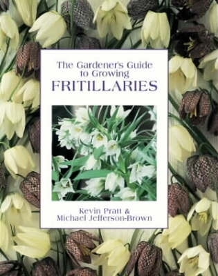 The Gardener's Guide to Growing Fritillaries - Pratt, Kevin, and Jefferson-Brown, Michael, and Stebbings, Geoff
