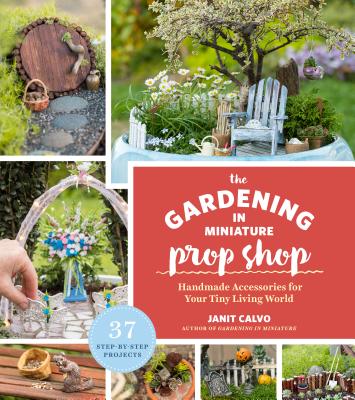 The Gardening in Miniature Prop Shop: Handmade Accessories for Your Tiny Living World - Calvo, Janit