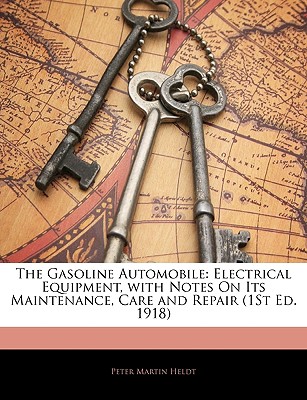 The Gasoline Automobile: Electrical Equipment, with Notes on Its Maintenance, Care and Repair (1st Ed. 1918) - Heldt, Peter Martin
