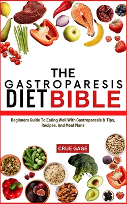 The Gastroparesis Diet Bible: Beginners Guide To Eating Well With Gastroparesis & Tips, Recipes, And Meal Plans - Gage, Crue