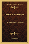 The Gates Wide Open: Or Scenes in Another World