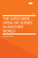 The Gates Wide Open; Or, Scenes in Another World