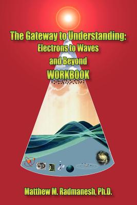 The Gateway to Understanding: Electrons to Waves and Beyond WORKBOOK - Radmanesh, Matthew M