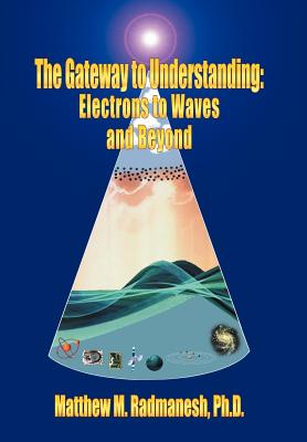 The Gateway to Understanding: Electrons to Waves and Beyond - Radmanesh, Matthew M