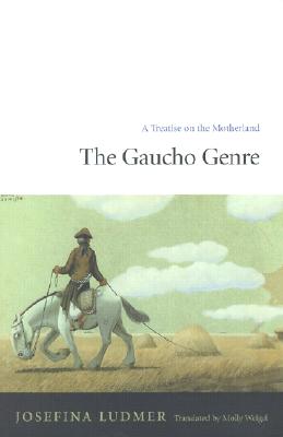 The Gaucho Genre: A Treatise on the Motherland - Ludmer, Josefina, and Weigel, Molly (Translated by)