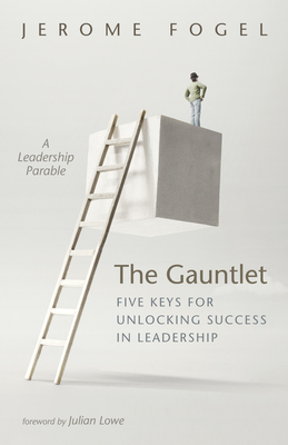 The Gauntlet: Five Keys for Unlocking Success in Leadership - Fogel, Jerome, and Lowe, Julian (Foreword by)