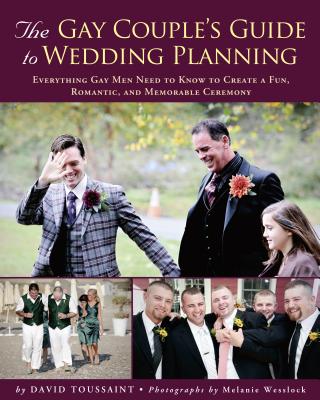 The Gay Couple's Guide to Wedding Planning: Everything Gay Men Need to Know to Create a Fun, Romantic, and Memorable Ceremony - Toussaint, David, and Wesslock, Melanie (Photographer), and Hempel, Katje (Photographer)