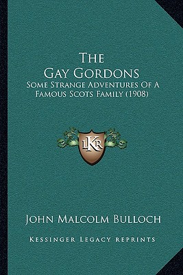 The Gay Gordons: Some Strange Adventures Of A Famous Scots Family (1908) - Bulloch, John Malcolm