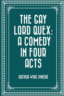 The Gay Lord Quex: A Comedy in Four Acts - Pinero, Arthur Wing, Sir