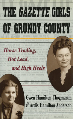 The Gazette Girls of Grundy County: Horse Trading, Hot Lead, and High Heels - Thogmartin, Gwen Hamilton, and Anderson, Ardis