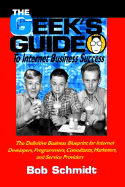 The Geek's Guide to Internet Business Success: The Definitive Business Blueprint for Internet Developers, Programmers, Consultants, Marketers and Service Providers