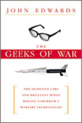 The Geeks of War: The Secretive Labs and Brilliant Minds Behind Tomorrow's Warfare Technologies - Edwards, John, Sen.