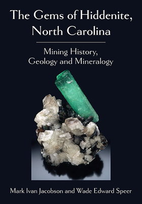 The Gems of Hiddenite, North Carolina: Mining History, Geology and Mineralogy - Jacobson, Mark Ivan, and Speer, Wade Edward