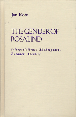 The Gender of Rosalind: Interpretations: Shakespeare, Buchner, and Gautier - Kott, Jan, Professor, and Rosenzweig, Mark (Translated by), and Kosicka, Jadwiga (Translated by)