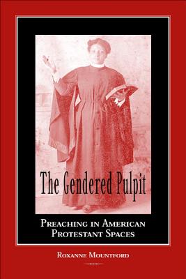 The Gendered Pulpit: Preaching in American Protestant Spaces - Mountford, Roxanne