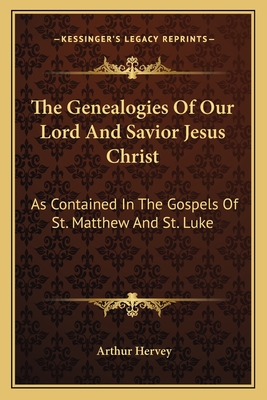 The Genealogies of Our Lord and Savior Jesus Christ: As Contained in the Gospels of St. Matthew and St. Luke - Hervey, Arthur