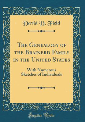 The Genealogy of the Brainerd Family in the United States: With Numerous Sketches of Individuals (Classic Reprint) - Field, David D