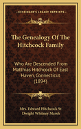 The Genealogy of the Hitchcock Family: Who Are Descended from Matthias Hitchcock of East Haven, Conn. and Luke Hitchcock of Wethersfield, Conn.