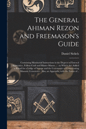 The General Ahiman Rezon and Freemason's Guide: Containing Monitorial Instructions in the Degrees of Entered Apprentice, Fellow-craft and Master Mason ...: to Which Are Added a Ritual for a Lodge of Sorrow and the Ceremonies of Consecrating Masonic...