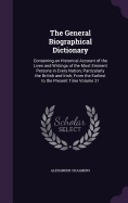 The General Biographical Dictionary: Containing an Historical Account of the Lives and Writings of the Most Eminent Persons in Every Nation; Particularly the British and Irish; From the Earliest to the Present Time Volume 31