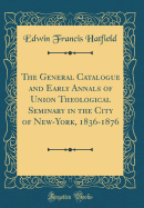The General Catalogue and Early Annals of Union Theological Seminary in the City of New-York, 1836-1876 (Classic Reprint)