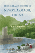 The General Directory of Newry, Armagh, for 1820: And the Towns of Dungannon, Portadown, Tandragee, Lurgan, Waringstown, Banbridge, Warrenpoint, Rosstrevor, Kilkeel, Rathfriland, Etc.