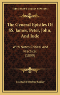 The General Epistles Of SS. James, Peter, John, And Jude: With Notes Critical And Practical (1899)