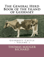 The General Herd Book of the Island of Guernsey: Guernsey Cattle - Volume 1