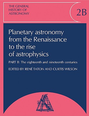 The General History of Astronomy: Volume 2, Planetary Astronomy from the Renaissance to the Rise of Astrophysics - Taton, Ren (Editor), and Wilson, Curtis (Editor), and Hoskin, Michael (General editor)