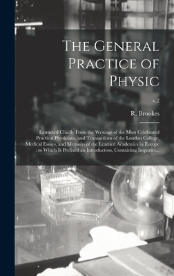 The General Practice of Physic: Extracted Chiefly From the Writings of the Most Celebrated Practical Physicians, and Transactions of the London College, Medical Essays, and Memoirs of the Learned Academies in Europe: to Which is Prefixed An...; v.2 - Brookes, R (Richard) Fl 1721-1763 (Creator)