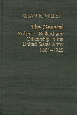 The General: Robert L. Bullard and Officership in the United States Army, 1881-1925 - Millett, Allan Reed