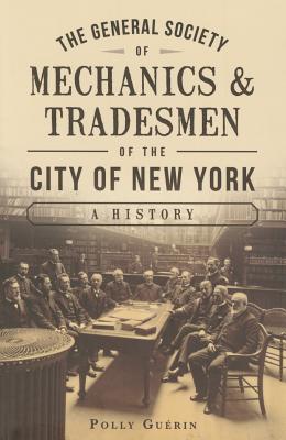 The General Society of Mechanics & Tradesmen of the City of New York: A History - Guerin, Polly